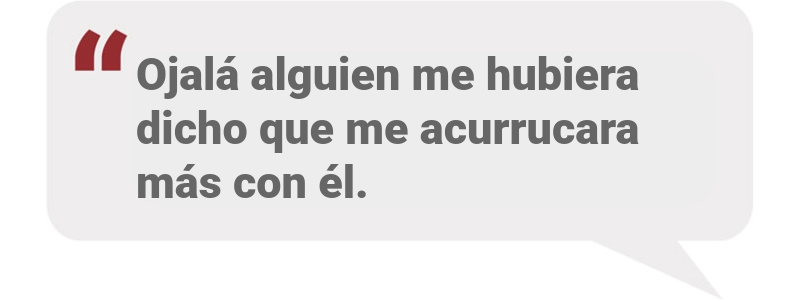 Ojalá alguien me hubiera dicho que me acurrucara más con él.